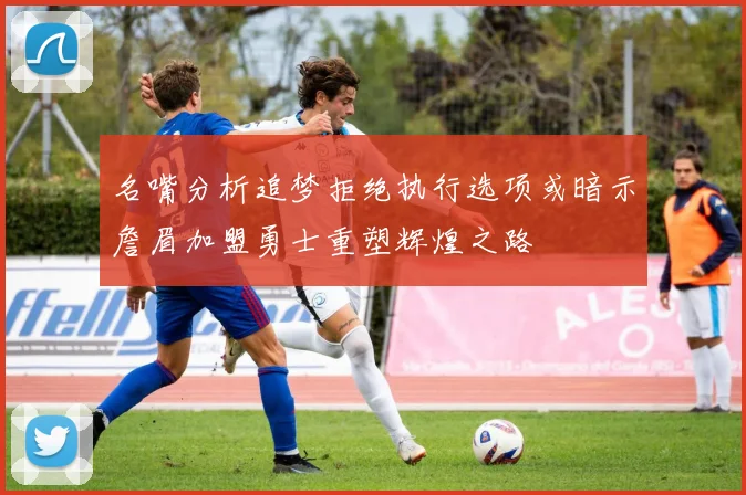 名嘴分析追梦拒绝执行选项或暗示詹眉加盟勇士重塑辉煌之路