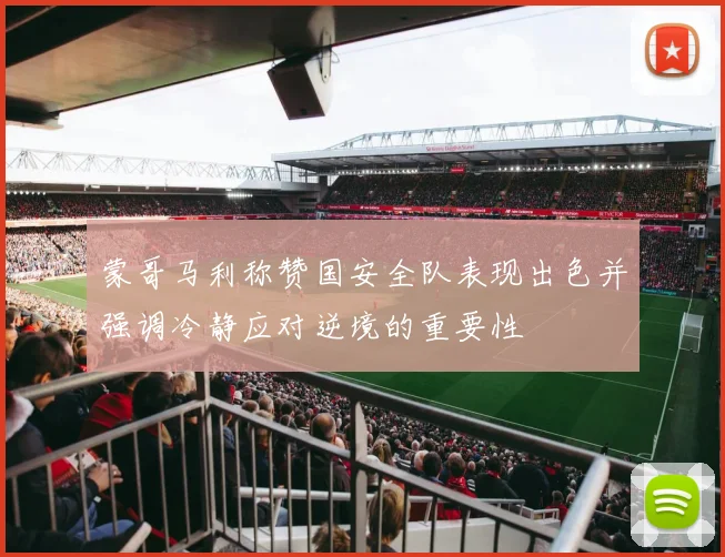 蒙哥马利称赞国安全队表现出色并强调冷静应对逆境的重要性