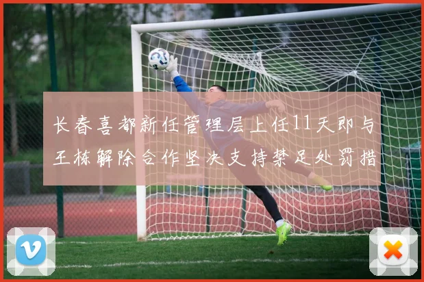 长春喜都新任管理层上任11天即与王栋解除合作坚决支持禁足处罚措施