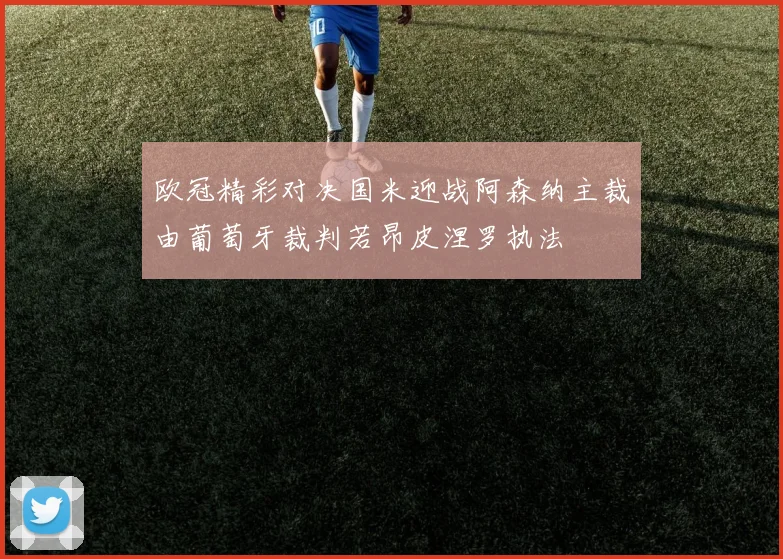 欧冠精彩对决国米迎战阿森纳主裁由葡萄牙裁判若昂皮涅罗执法