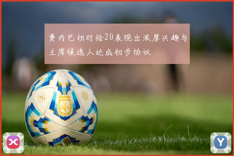 费内巴切对恰20表现出浓厚兴趣与主席候选人达成初步协议