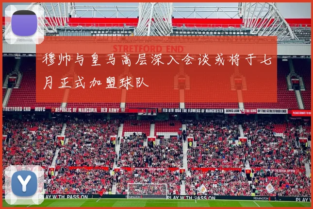 穆帅与皇马高层深入会谈或将于七月正式加盟球队