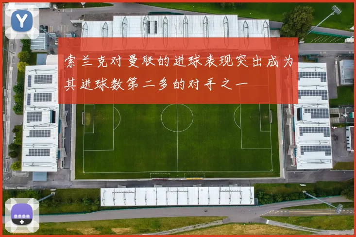 索兰克对曼联的进球表现突出成为其进球数第二多的对手之一